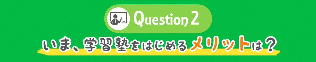 Question 2 いま、学習塾をはじめるメリットは？