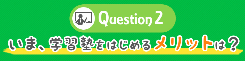 Question 2 いま、学習塾をはじめるメリットは？